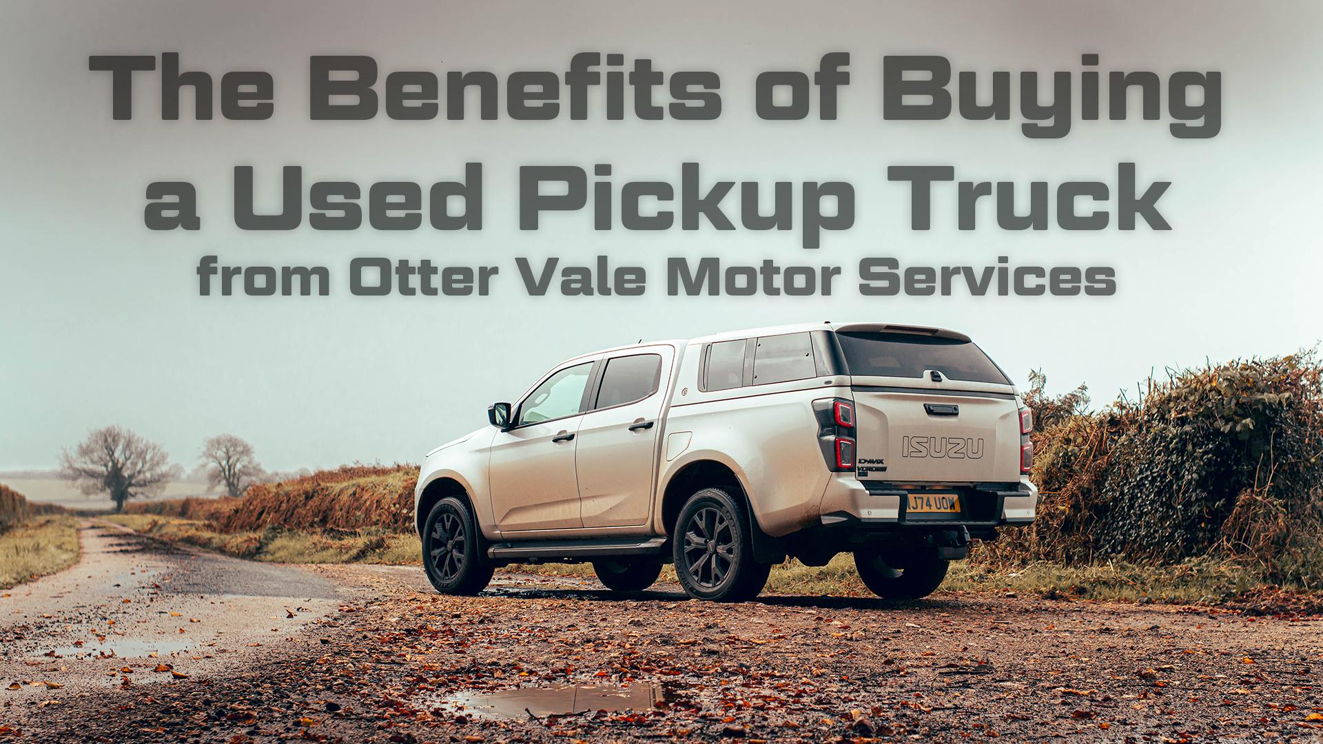 The Benefits of Buying a Used Pickup Truck with Otter Vale Motor Services