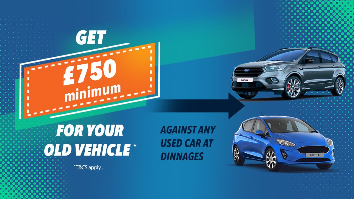 £750 minimum for your old vehicle against any used car at Dinnages