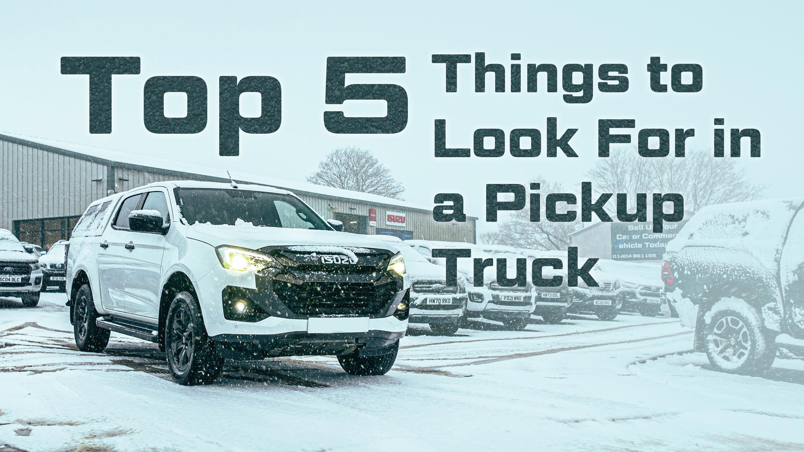 Top 5 Things to Look for in a Pickup Truck – Get Ready for Adventure (and Work!)