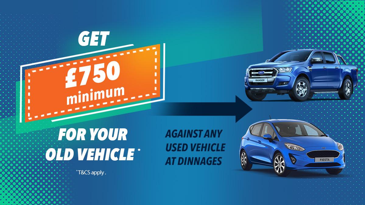 £750 minimum for your old vehicle against any used vehicle at Dinnages