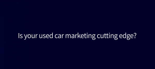 Is your used car marketing cutting-edge?